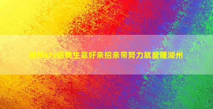 湖州ktv招聘生意好亲招亲带努力就能赚湖州